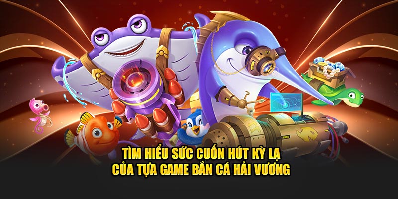 Tất tần tật về tựa game bắn cá Hải Vương